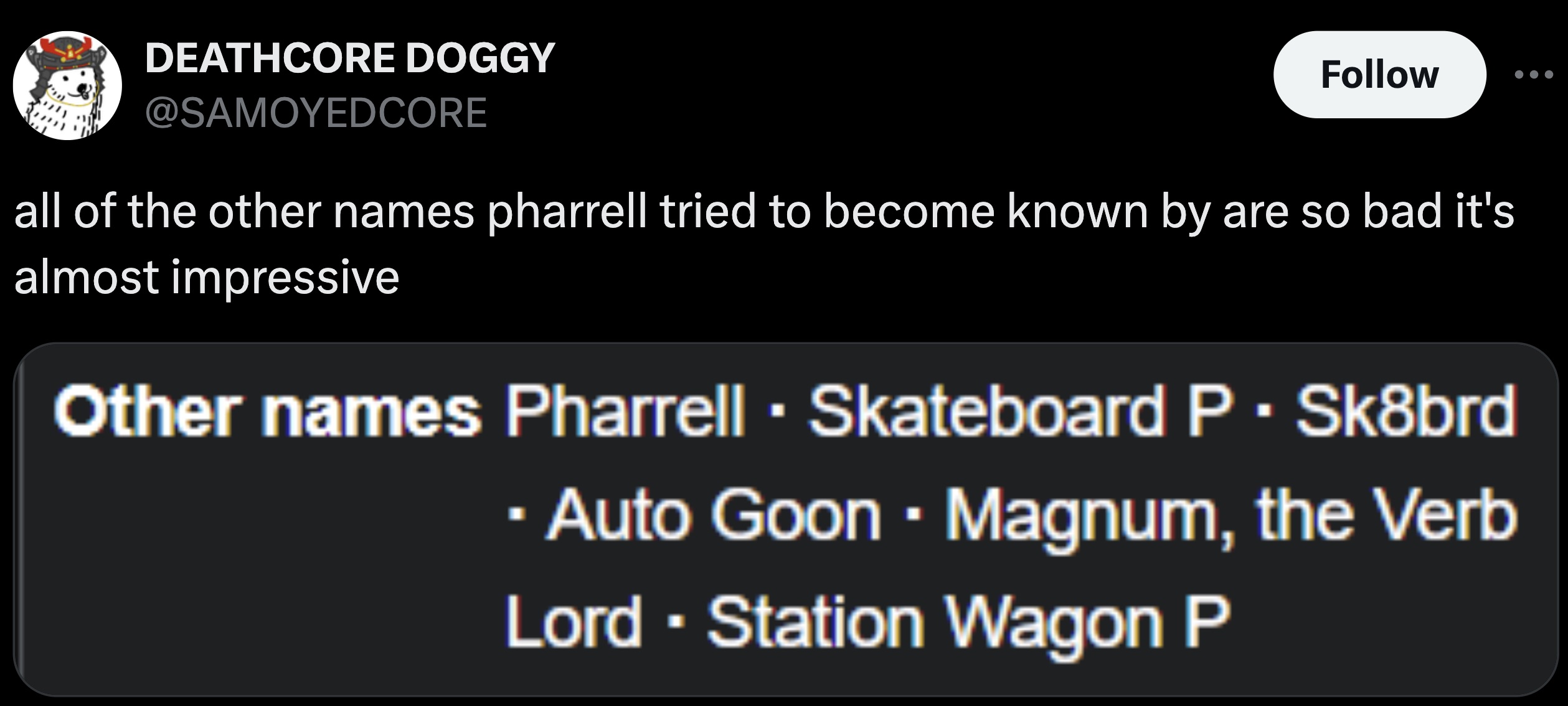 screenshot - Deathcore Doggy all of the other names pharrell tried to become known by are so bad it's almost impressive Other names Pharrell Skateboard P Sk8brd Auto Goon Magnum, the Verb Lord Station Wagon P